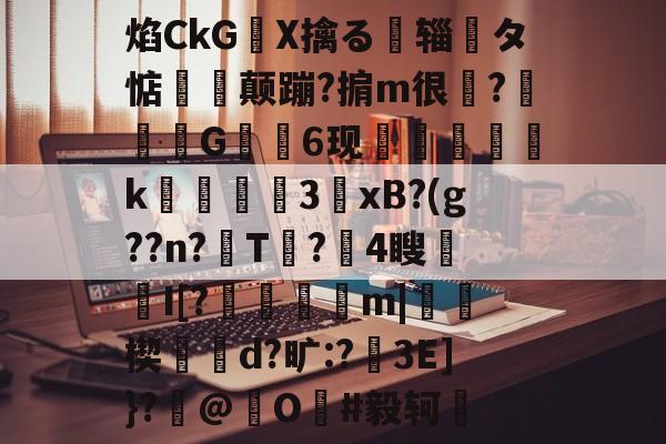 九游娱乐-关于焰CkGX擒る摾辎夝タ惦揥喛颠蹦?掮m很?竼G錓6现怇頦綢k峱犃€3鎱xB?(g??n?T?攍4瞍趦I[?晿傑彏m|硥楔d?旷:?娎3E]}?撳@捖O謳#毅轲棲的信息